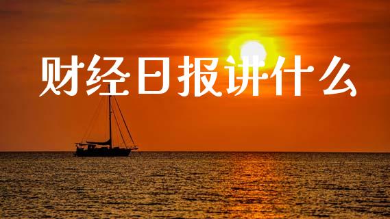 财经日报讲什么_https://m.jnkyh.com_股票交易_第1张