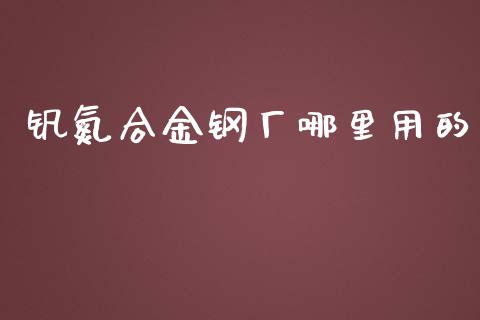 钒氮合金钢厂哪里用的_https://m.jnkyh.com_股指期货_第1张