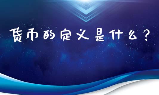 货币的定义是什么？_https://m.jnkyh.com_股指期货_第1张