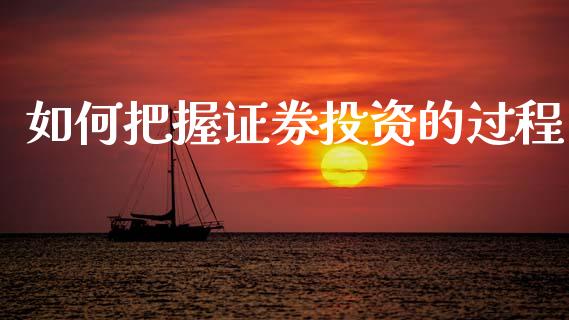 如何把握证券投资的过程_https://m.jnkyh.com_期货开户条件_第1张