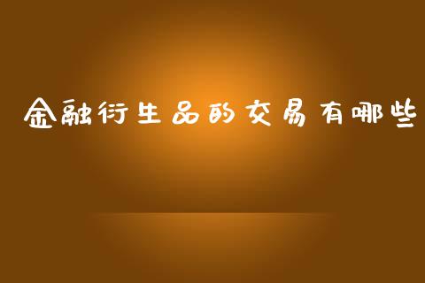 金融衍生品的交易有哪些_https://m.jnkyh.com_国际原油_第1张