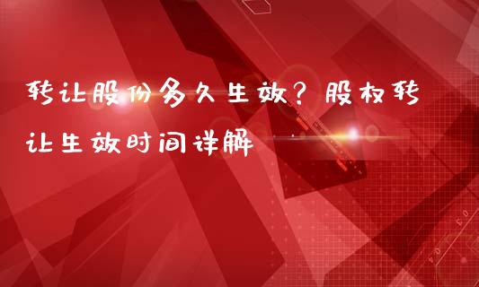 转让股份多久生效？股权转让生效时间详解_https://m.jnkyh.com_股指期货_第1张