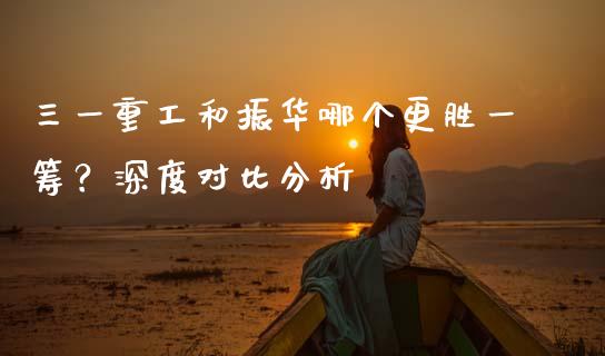三一重工和振华哪个更胜一筹？深度对比分析_https://m.jnkyh.com_国际原油_第1张