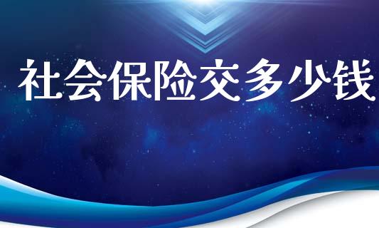 社会保险交多少钱_https://m.jnkyh.com_国际原油_第1张