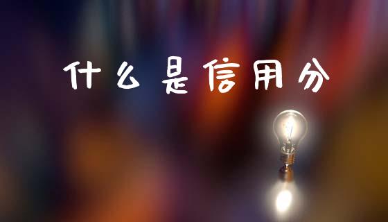 什么是信用分_https://m.jnkyh.com_期货开户条件_第1张