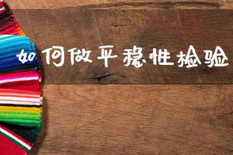 如何做平稳性检验_https://m.jnkyh.com_期货开户条件_第1张