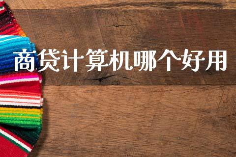 商贷计算机哪个好用_https://m.jnkyh.com_股票交易_第1张