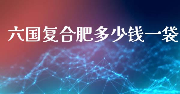 六国复合肥多少钱一袋_https://m.jnkyh.com_期货开户条件_第1张