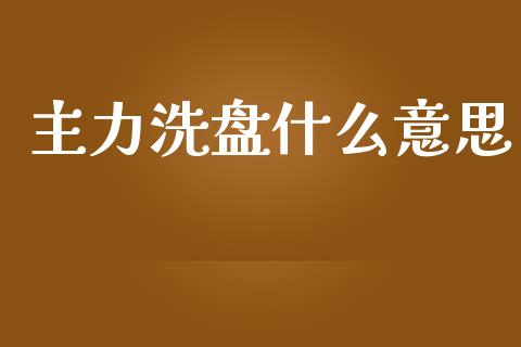 主力洗盘什么意思_https://m.jnkyh.com_国际原油_第1张