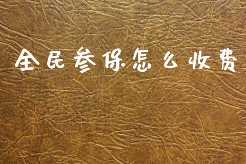 全民参保怎么收费_https://m.jnkyh.com_股指期货_第1张