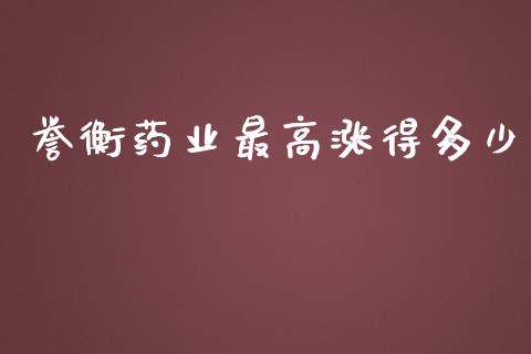 誉衡药业最高涨得多少_https://m.jnkyh.com_国际原油_第1张