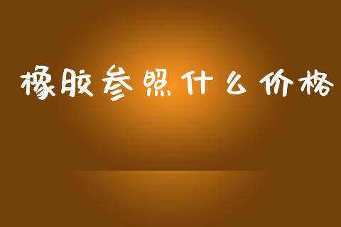 橡胶参照什么价格_https://m.jnkyh.com_股指期货_第1张