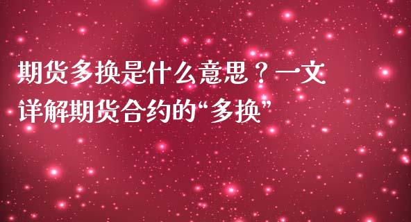 期货多换是什么意思？一文详解期货合约的“多换”_https://m.jnkyh.com_国际原油_第1张