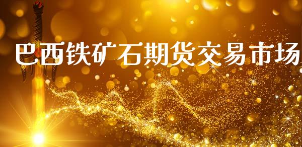 巴西铁矿石期货交易市场_https://m.jnkyh.com_股指期货_第1张