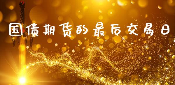 国债期货的最后交易日_https://m.jnkyh.com_期货开户条件_第1张