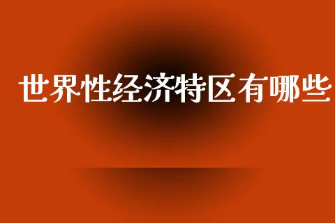世界性经济特区有哪些_https://m.jnkyh.com_国际原油_第1张