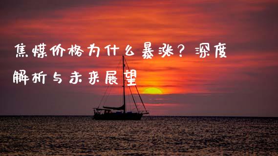 焦煤价格为什么暴涨？深度解析与未来展望_https://m.jnkyh.com_国际原油_第1张