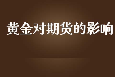 黄金对期货的影响_https://m.jnkyh.com_股指期货_第1张