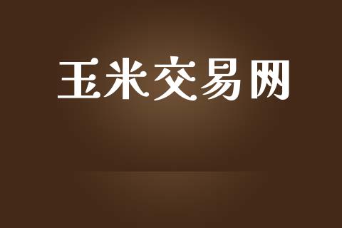 玉米交易网_https://m.jnkyh.com_股票交易_第1张
