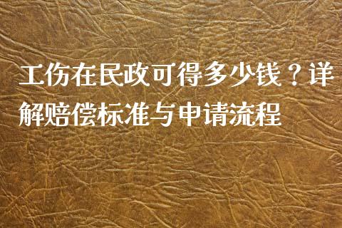 工伤在民政可得多少钱？详解赔偿标准与申请流程_https://m.jnkyh.com_国际原油_第1张