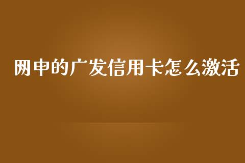 网申的广发信用卡怎么激活_https://m.jnkyh.com_期货开户条件_第1张