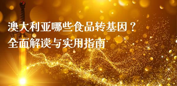 澳大利亚哪些食品转基因?全面解读与实用指南_国际原油_第1张_股指期货_期货开户条件_国际原油_股票交易 澳大利亚哪些食品转基因?全面解读与实用指南_https://m.jnkyh.com_国际原油_第1张
