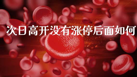 次日高开没有涨停后面如何_https://m.jnkyh.com_股票交易_第1张