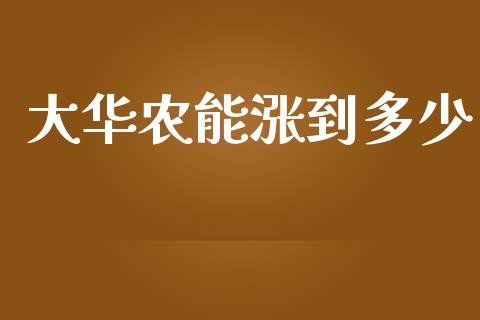 大华农能涨到多少_https://m.jnkyh.com_国际原油_第1张