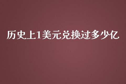 历史上1美元兑换过多少亿_https://m.jnkyh.com_期货开户条件_第1张