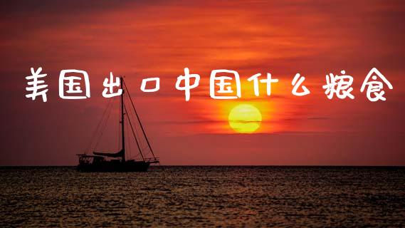 美国出口中国什么粮食_https://m.jnkyh.com_股票交易_第1张