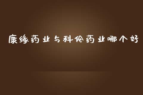 康缘药业与科伦药业哪个好_https://m.jnkyh.com_股指期货_第1张