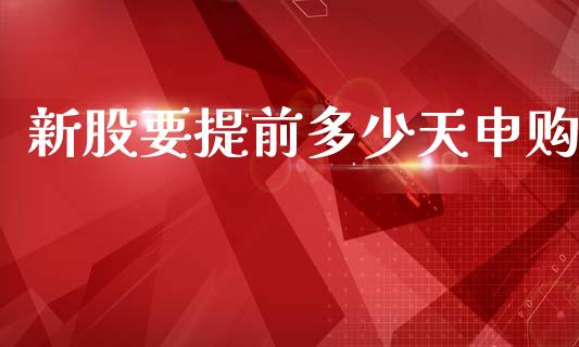 新股要提前多少天申购_https://m.jnkyh.com_股指期货_第1张