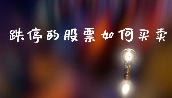 跌停的股票如何买卖_股指期货_第1张_股指期货_期货开户条件_国际原油_股票交易 跌停的股票如何买卖_https://m.jnkyh.com_股指期货_第1张