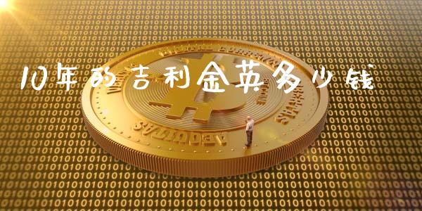 10年的吉利金英多少钱_https://m.jnkyh.com_国际原油_第1张