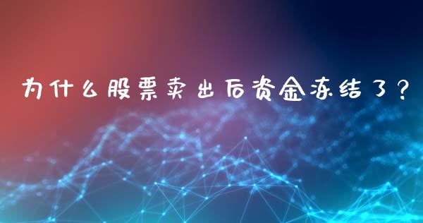为什么股票卖出后资金冻结了？_https://m.jnkyh.com_期货开户条件_第1张