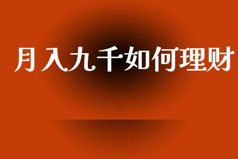 月入九千如何理财_https://m.jnkyh.com_国际原油_第1张