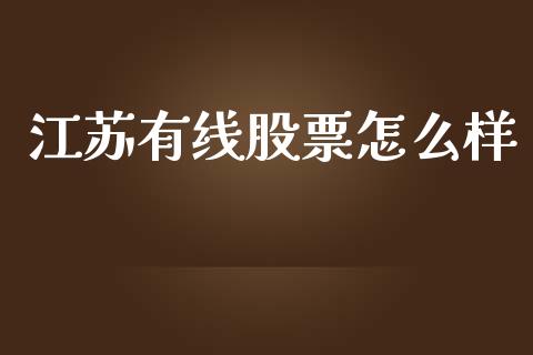 江苏有线股票怎么样_https://m.jnkyh.com_期货开户条件_第1张