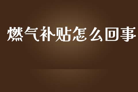燃气补贴怎么回事_https://m.jnkyh.com_股指期货_第1张