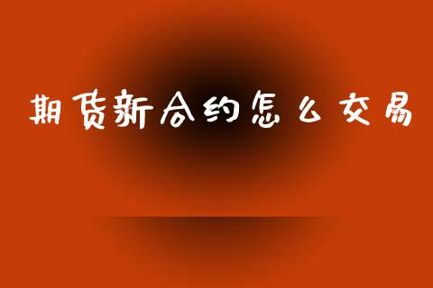 期货新合约怎么交易_股票交易_第1张_股指期货_期货开户条件_国际原油_股票交易 期货新合约怎么交易_https://m.jnkyh.com_股票交易_第1张