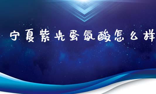 宁夏紫光蛋氨酸怎么样_https://m.jnkyh.com_股票交易_第1张