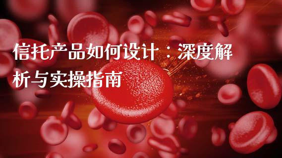信托产品如何设计:深度解析与实操指南_国际原油_第1张_股指期货_期货开户条件_国际原油_股票交易 信托产品如何设计:深度解析与实操指南_https://m.jnkyh.com_国际原油_第1张
