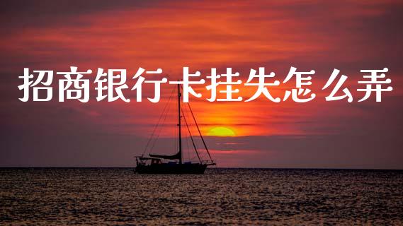 招商银行卡挂失怎么弄_https://m.jnkyh.com_国际原油_第1张