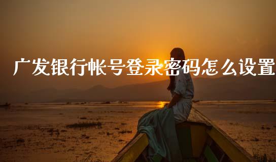 广发银行帐号登录密码怎么设置_https://m.jnkyh.com_股指期货_第1张