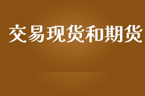 交易现货和期货_https://m.jnkyh.com_期货开户条件_第1张