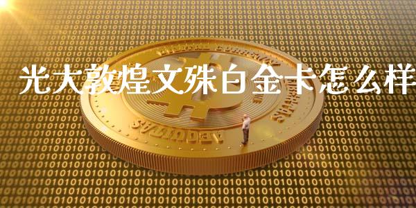光大敦煌文殊白金卡怎么样_https://m.jnkyh.com_期货开户条件_第1张