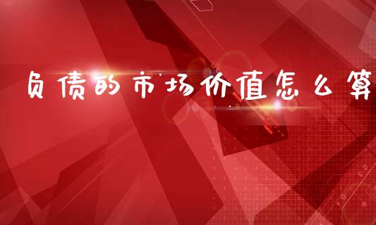 负债的市场价值怎么算_https://m.jnkyh.com_股票交易_第1张