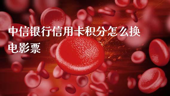 中信银行信用卡积分怎么换电影票_https://m.jnkyh.com_股指期货_第1张
