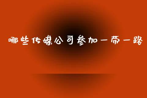 哪些传媒公司参加一带一路_https://m.jnkyh.com_股指期货_第1张