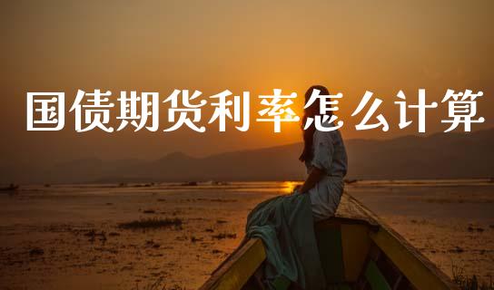 国债期货利率怎么计算_https://m.jnkyh.com_期货开户条件_第1张