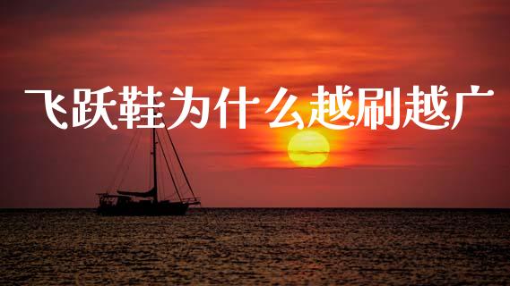 飞跃鞋为什么越刷越广_https://m.jnkyh.com_股票交易_第1张